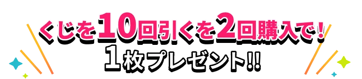 くじを10回引くを2回購入で！1枚プレゼント!!