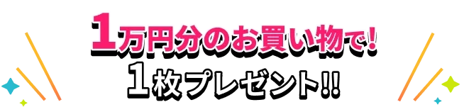 1万円分のお買い物で！1枚プレゼント!!