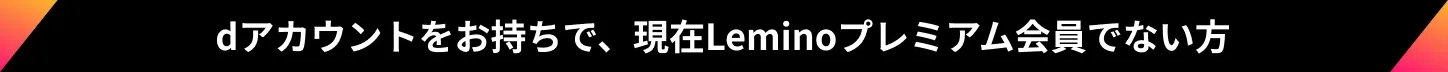 dアカウントをお持ちで、現在Leminoプレミアム会員でない方