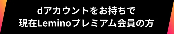 dアカウントをお持ちで現在Leminoプレミアム会員の方