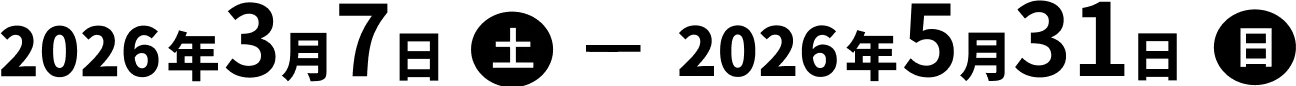 2026年3月7日(土) 〜 2026年5月31日(日)