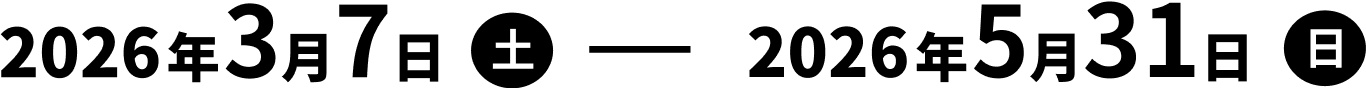 2026年3月7日(土) 〜 2026年5月31日(日)