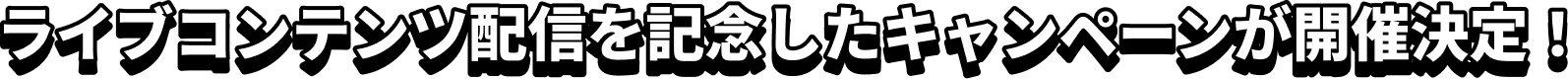 ライブコンテンツ配信を記念したキャンペーンが開催決定！